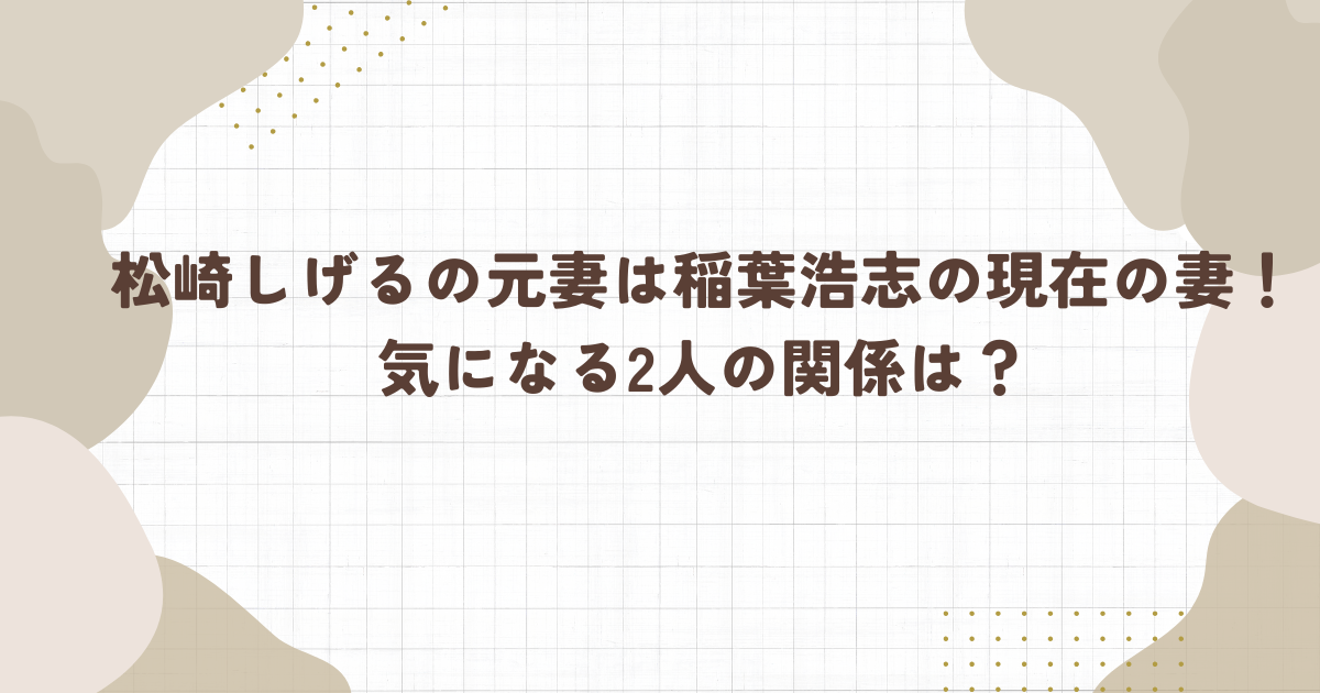 松崎しげるの元妻は稲葉浩志の現在の妻！気になる2人の関係は？(タイトル画像)