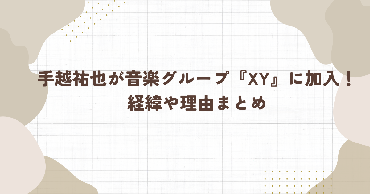 手越祐也が音楽グループ『XY』に加入！経緯や理由まとめ（タイトル画像）