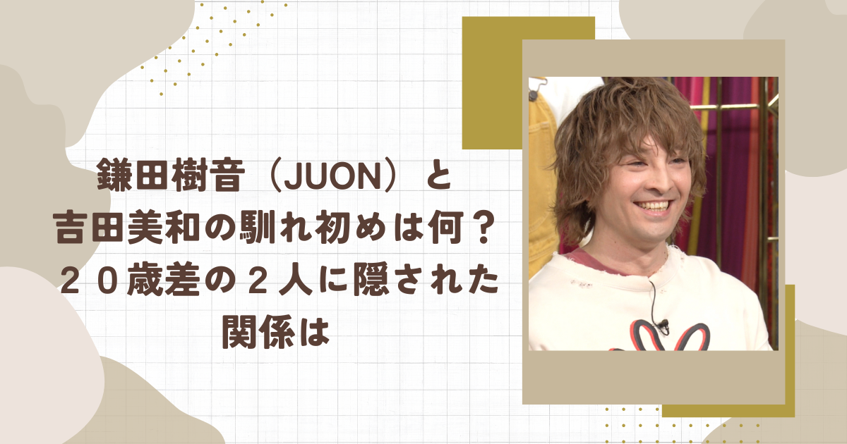 鎌田樹音（JUON）と吉田美和の馴れ初めは何？２０歳差の２人に隠された関係は（タイトル画像）