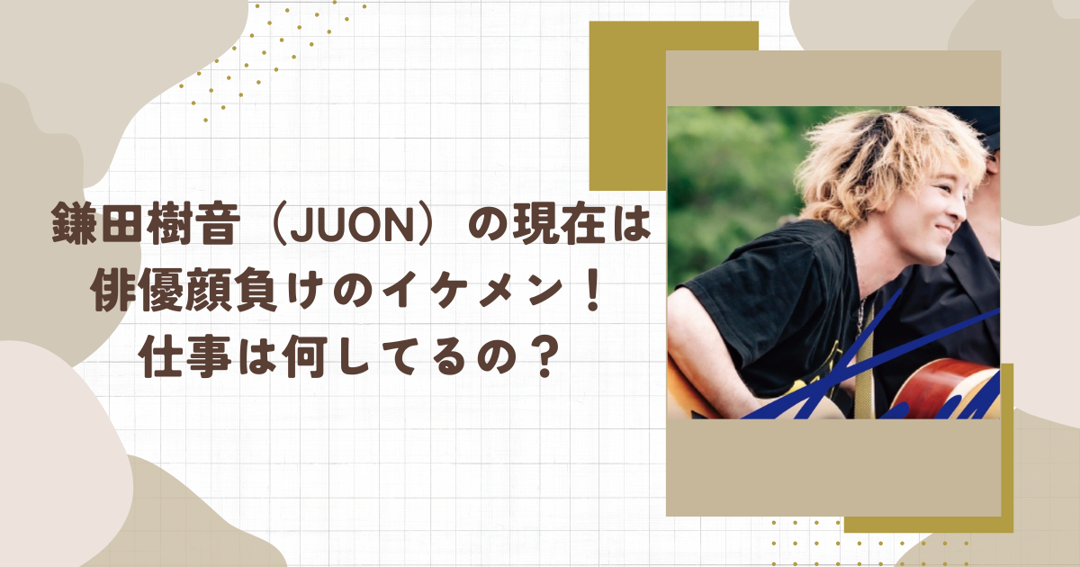 鎌田樹音（JUON）の現在は俳優顔負けのイケメン！仕事は何してるの？（タイトル画像）