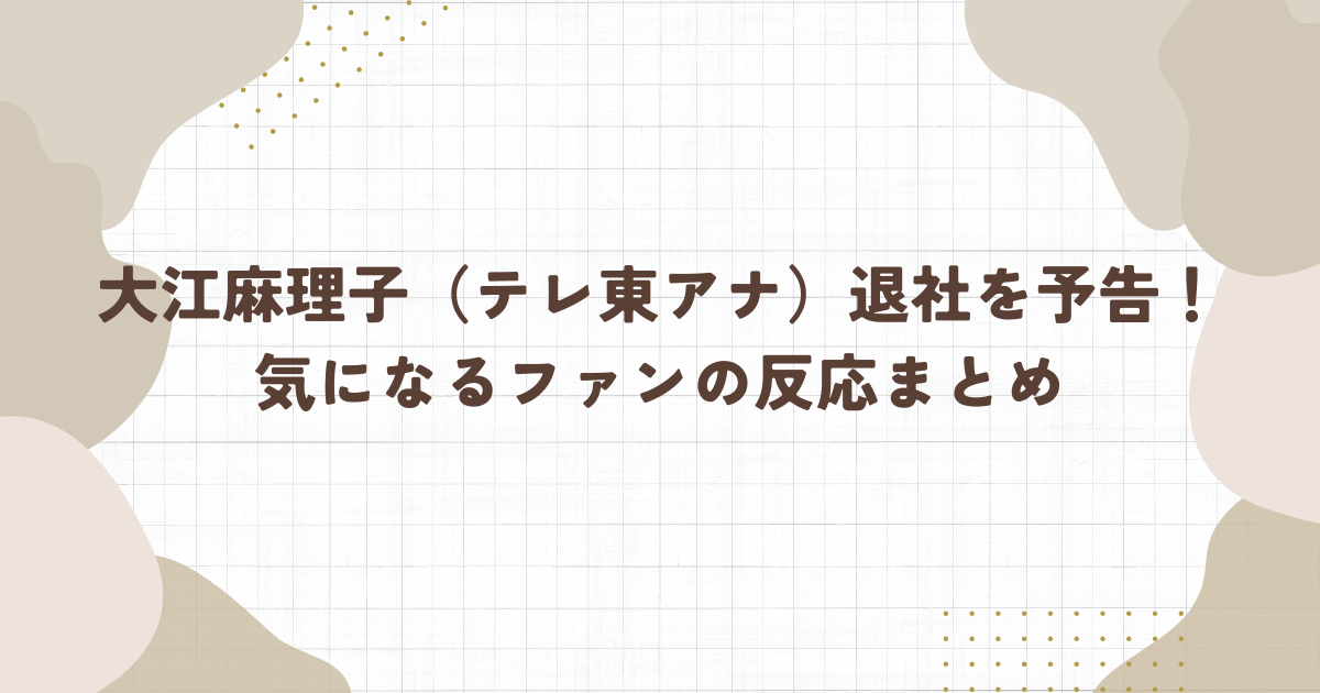 大江麻理子（テレ東アナ）退社を予告！気になるファンの反応まとめ(タイトル画像)