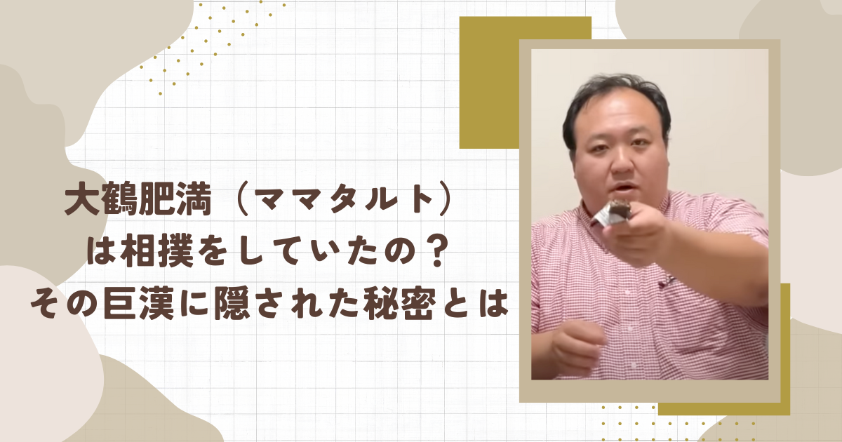 大鶴肥満（ママタルト） は相撲をしていたの？その巨漢に隠された秘密とは（タイトル画像）