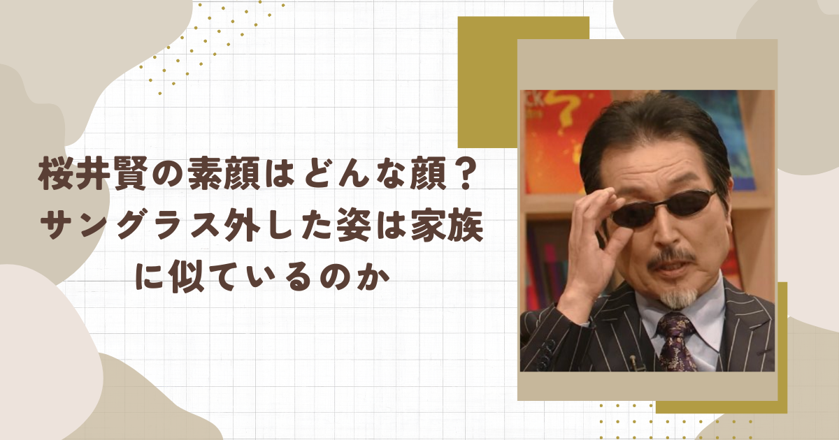 桜井賢の素顔はどんな顔？サングラス外した姿は家族に似ているのか（タイトル画像）