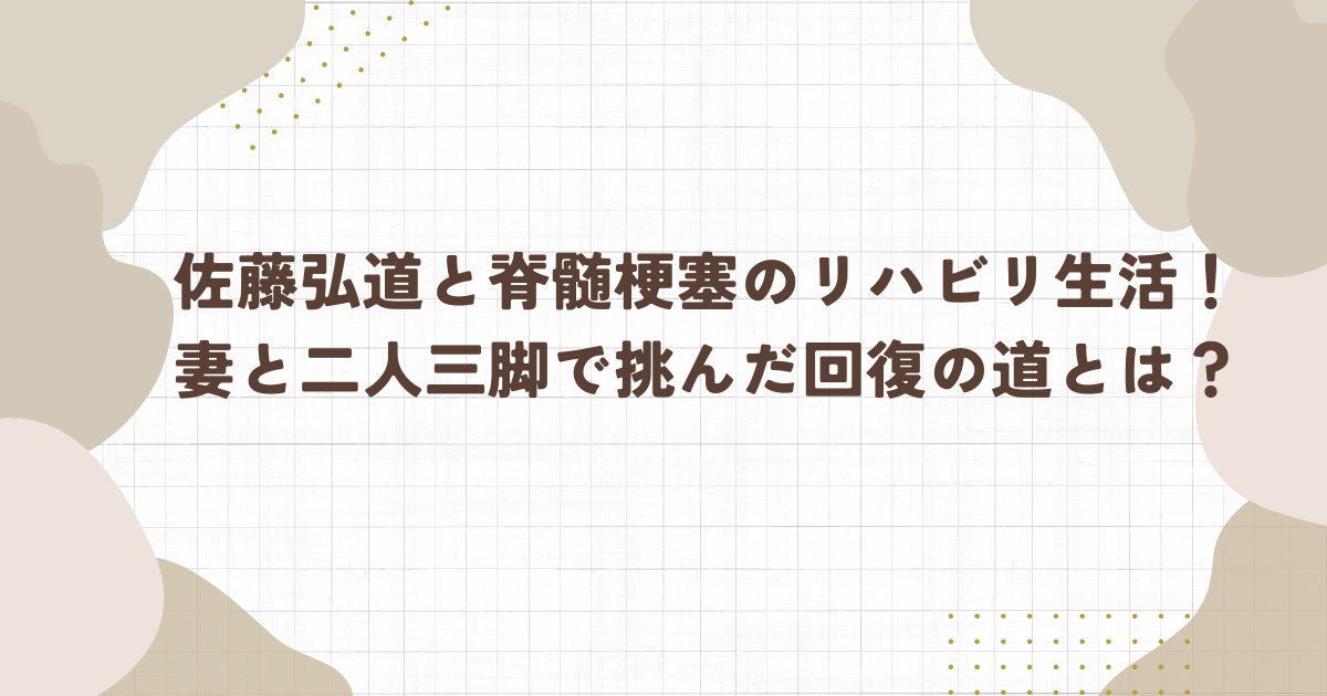 佐藤弘道と脊髄梗塞のリハビリ生活！妻と二人三脚で挑んだ回復の道とは？(タイトル画像)