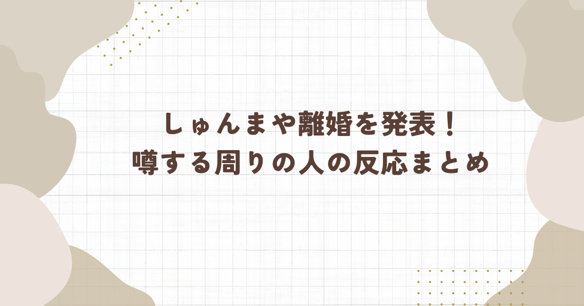 しゅんまや離婚を発表！噂する周りの人の反応まとめ（タイトル画像）