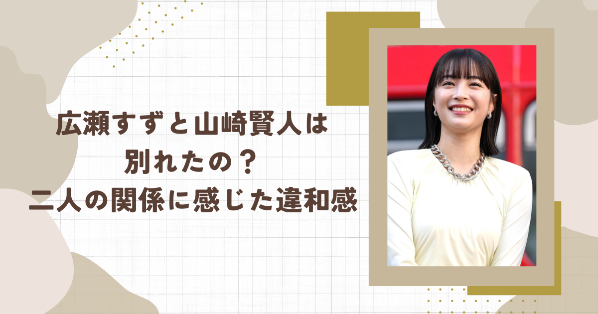 広瀬すずと山崎賢人は別れたの？二人の関係に感じた違和感(タイトル画像)