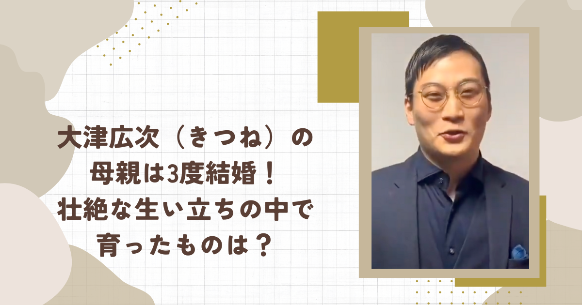大津広次（きつね）の母親は3度結婚！壮絶な生い立ちの中で育ったものは？(タイトル画像)