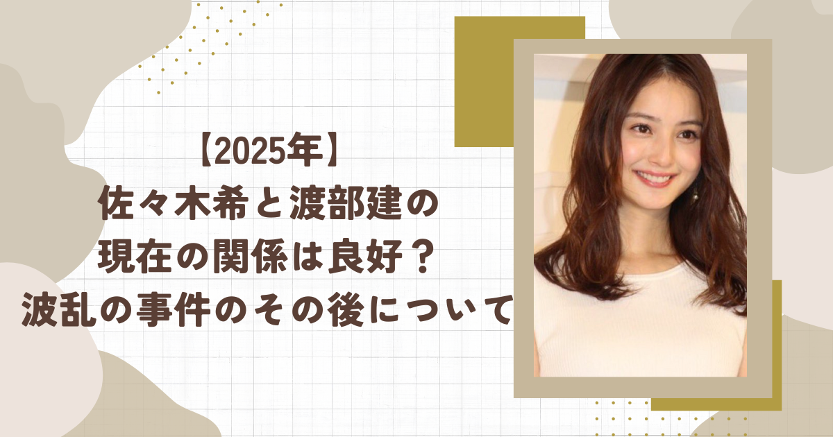【2025年】佐々木希と渡部建の現在の関係は良好？波乱の事件のその後について（タイトル画像）