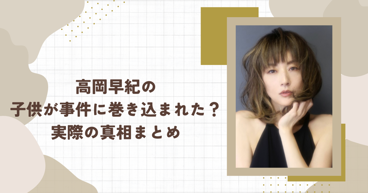 高岡早紀の子供が事件に巻き込まれた？実際の真相まとめ（タイトル画像）