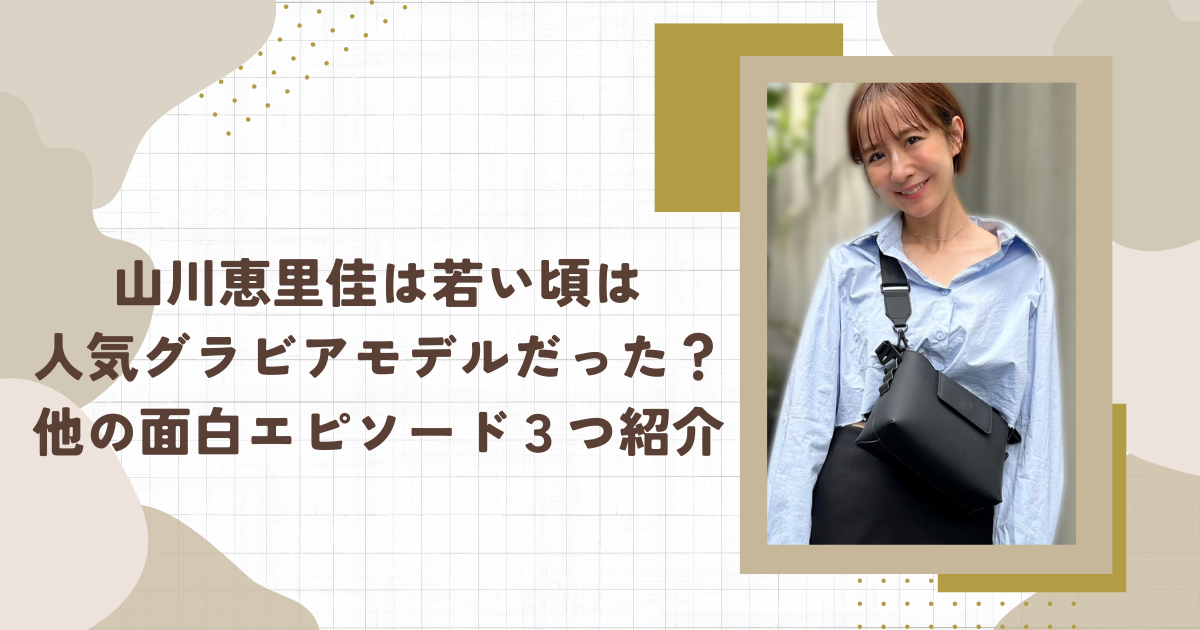 山川恵里佳は若い頃は人気グラビアモデルだった？他の面白エピソード３つ紹介（タイトル画像）