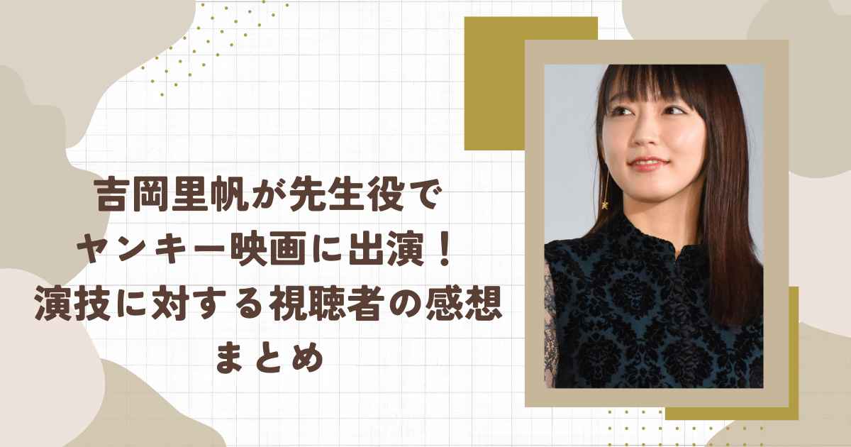 吉岡里帆が先生役でヤンキー映画に出演！演技に対する視聴者の感想まとめ(タイトル画像)