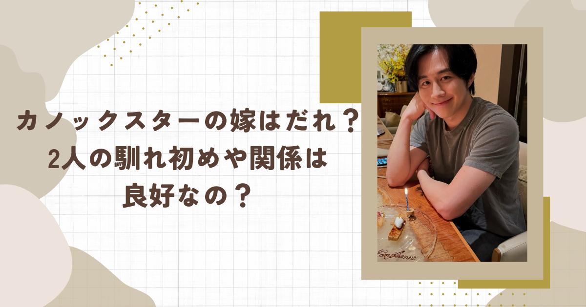 カノックスターの嫁はだれ？2人の馴れ初めや関係は良好なの？(タイトル画像)
