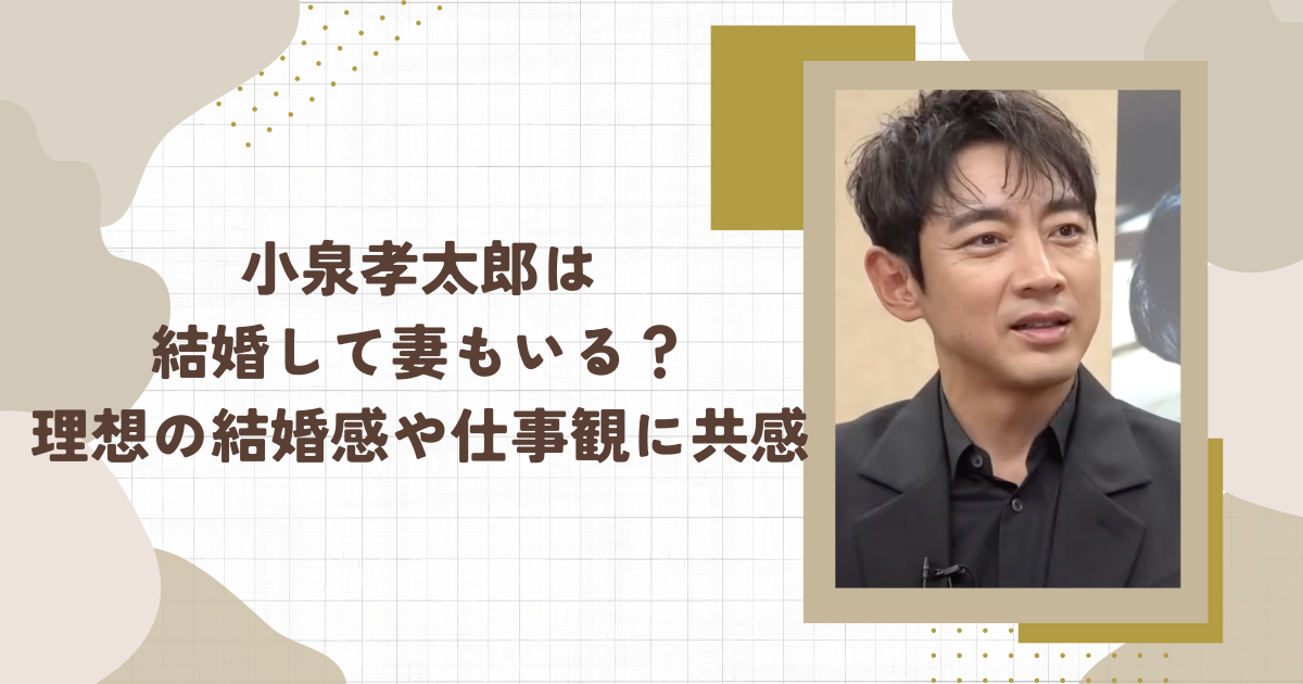 小泉孝太郎は結婚して妻もいる？理想の結婚感や仕事観に共感(タイトル画像)