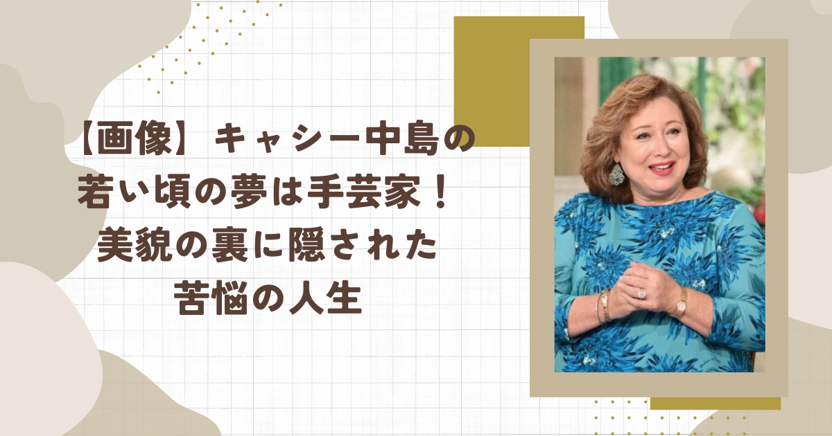 【画像】キャシー中島の若い頃の夢は手芸家！美貌の裏に隠された苦悩の人生(タイトル画像)