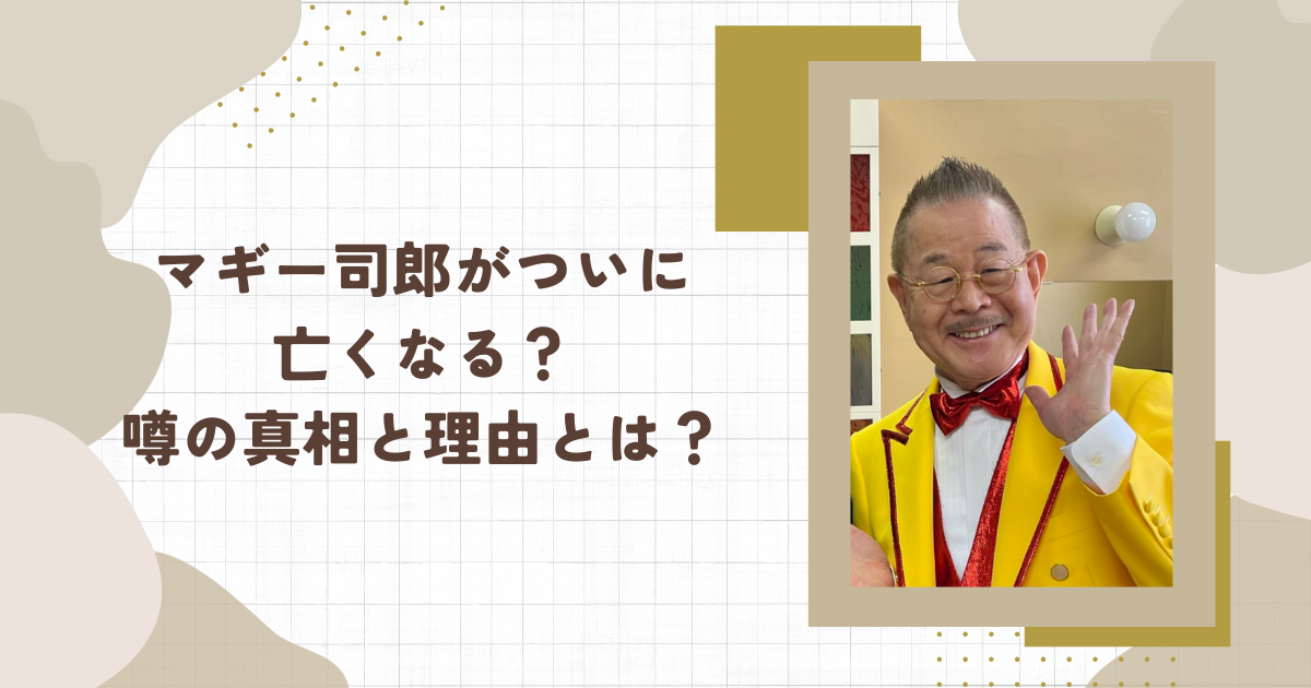 マギー司郎がついに亡くなる？噂の真相と理由とは？(タイトル画像)