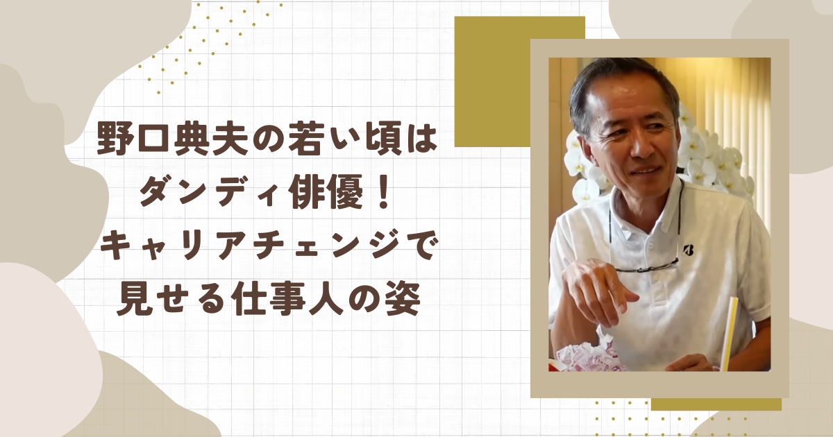 野口典夫の若い頃はダンディ俳優！キャリアチェンジで見せる仕事人の姿（タイトル画像）