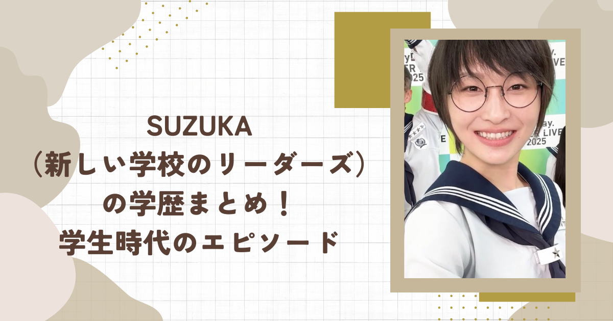 SUZUKA（新しい学校のリーダーズ）の学歴まとめ！学生時代のエピソード(タイトル画像)