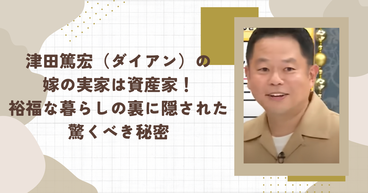 津田篤宏（ダイアン）の嫁の実家は資産家！裕福な暮らしの裏に隠された驚くべき秘密(タイトル画像)