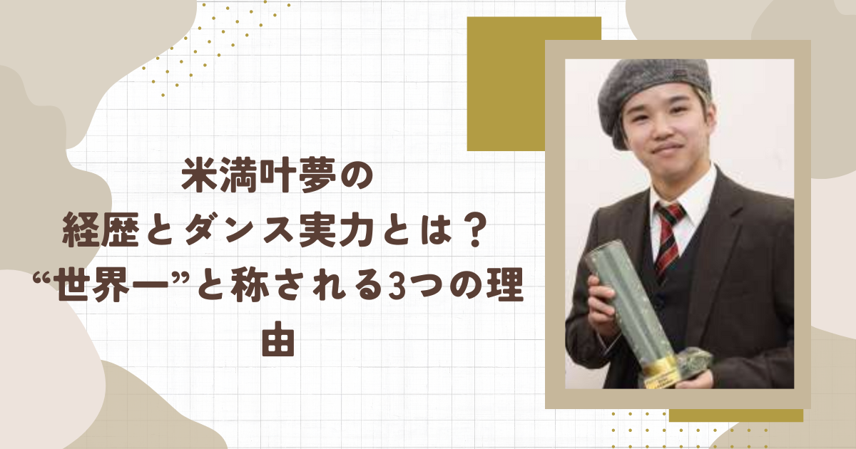 米満叶夢の経歴とダンス実力とは？“世界一”と称される3つの理由（タイトル画像）