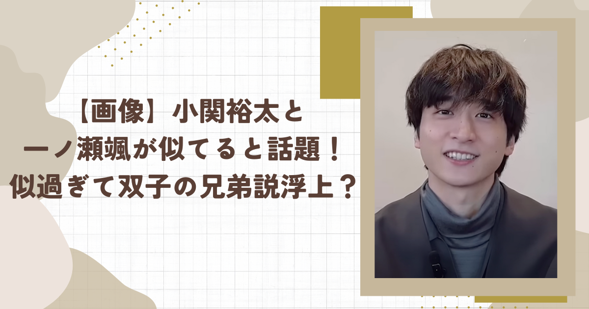 【画像】小関裕太と一ノ瀬颯が似てると話題！似過ぎて双子の兄弟説浮上？(タイトル画像)