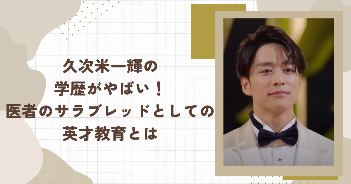久次米一輝の学歴がやばい！医者のサラブレッドとしての英才教育とは(タイトル画像)