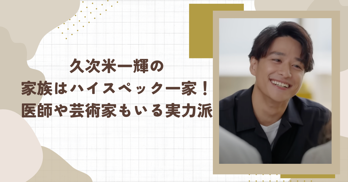 久次米一輝の家族はハイスペック一家！医師や芸術家もいる実力派（タイトル画像）