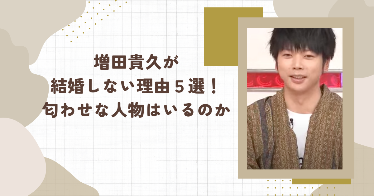 増田貴久が結婚しない理由５選！匂わせな人物はいるのか(タイトル画像)