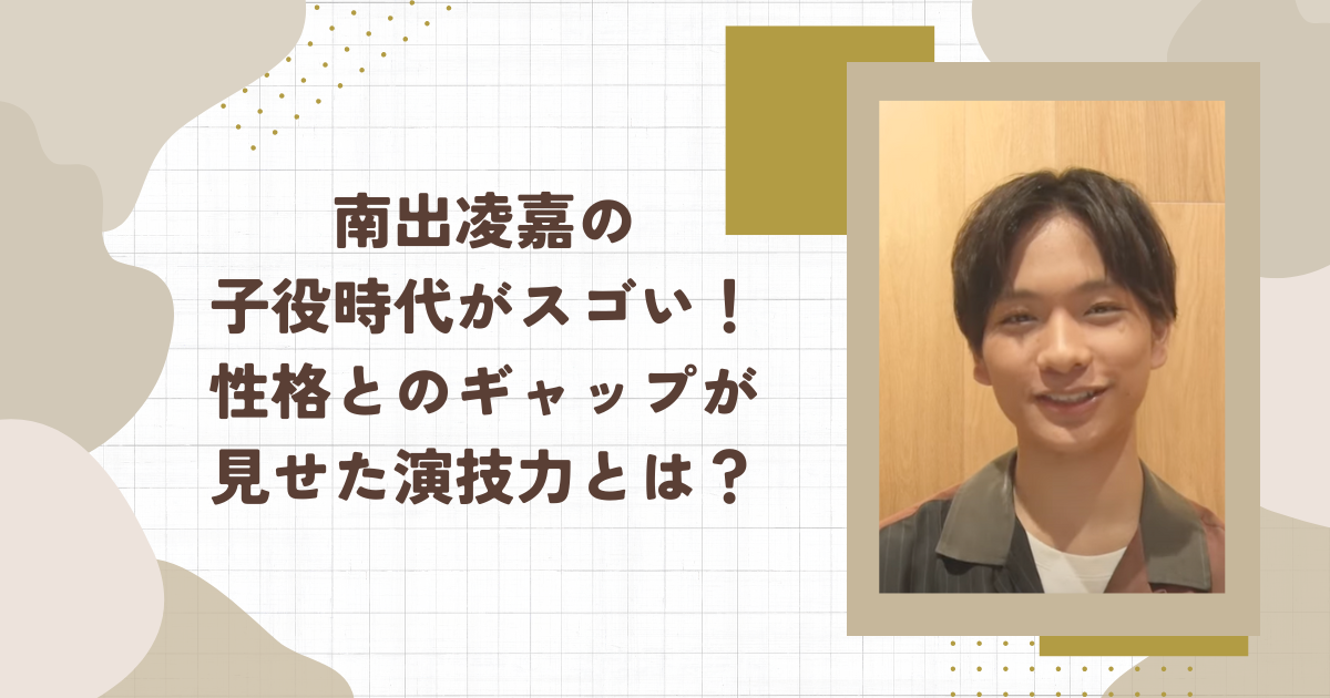 南出凌嘉の子役時代がスゴい！性格とのギャップが見せた演技力とは？(タイトル画像)