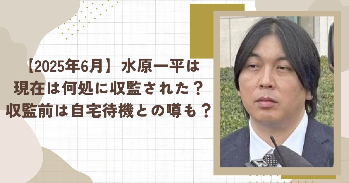 【2025年6月】水原一平は 現在は何処に収監された？ 収監前は自宅待機との噂も？（タイトル画像）