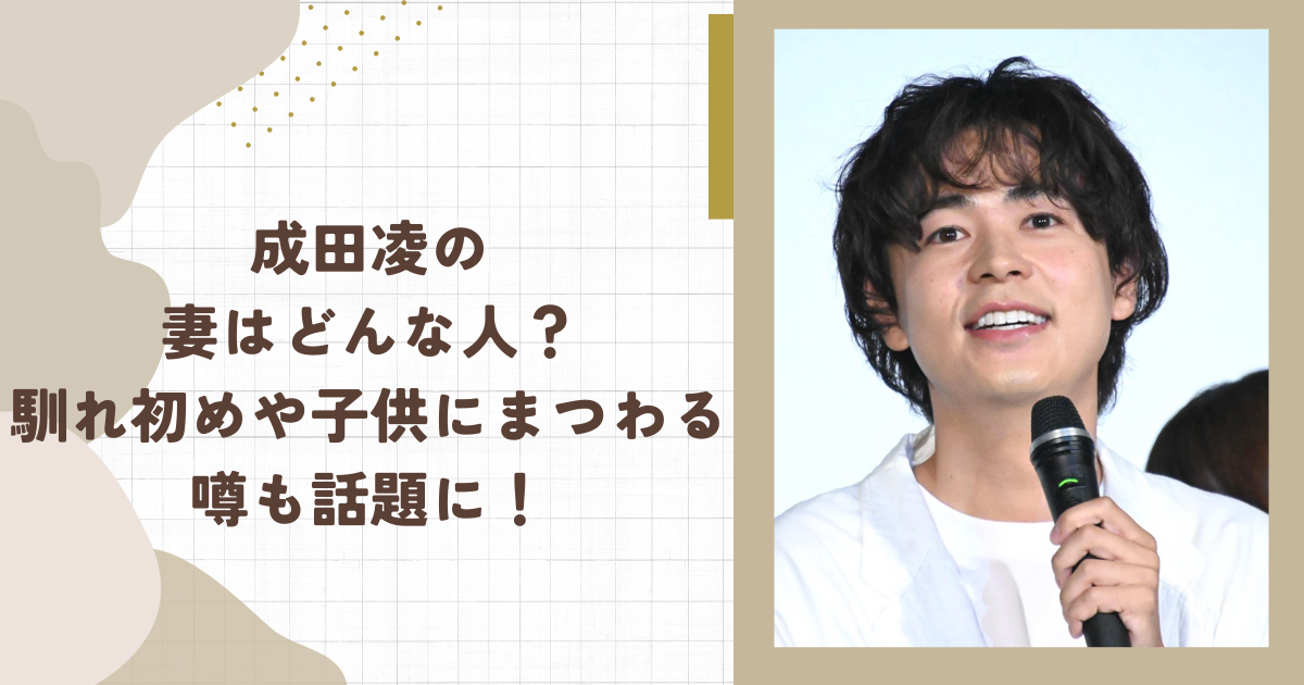 成田凌の妻はどんな人？馴れ初めや子供にまつわる噂も話題に！(タイトル画像)