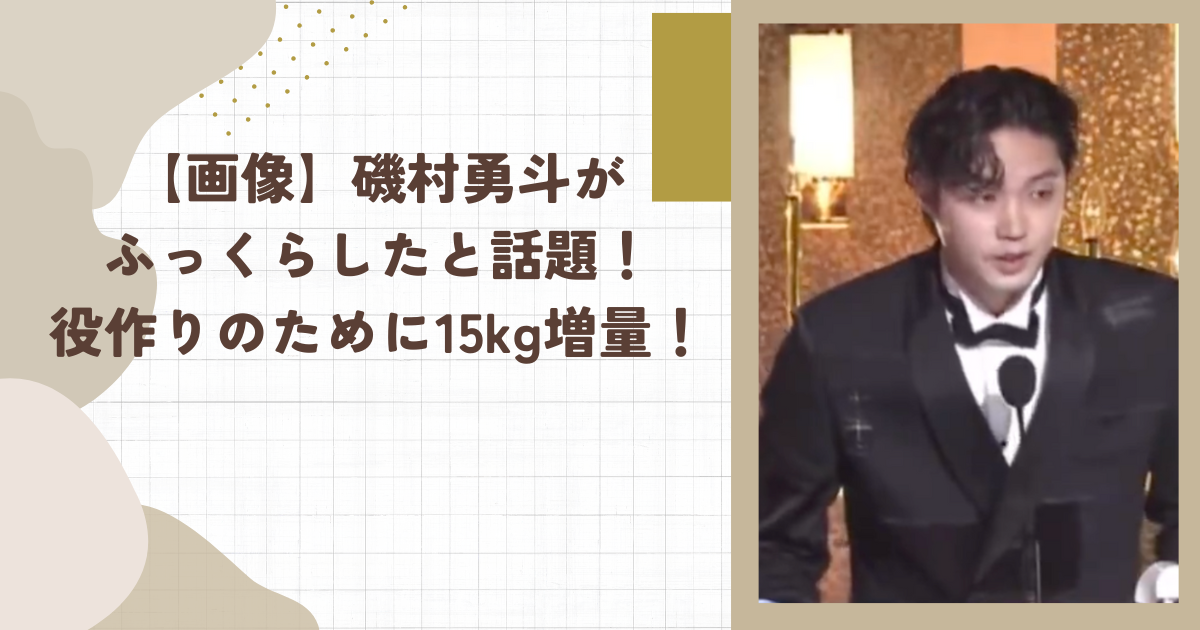 磯村勇斗がふっくらしたと話題！役作りのために15kg増量！(タイトル画像)