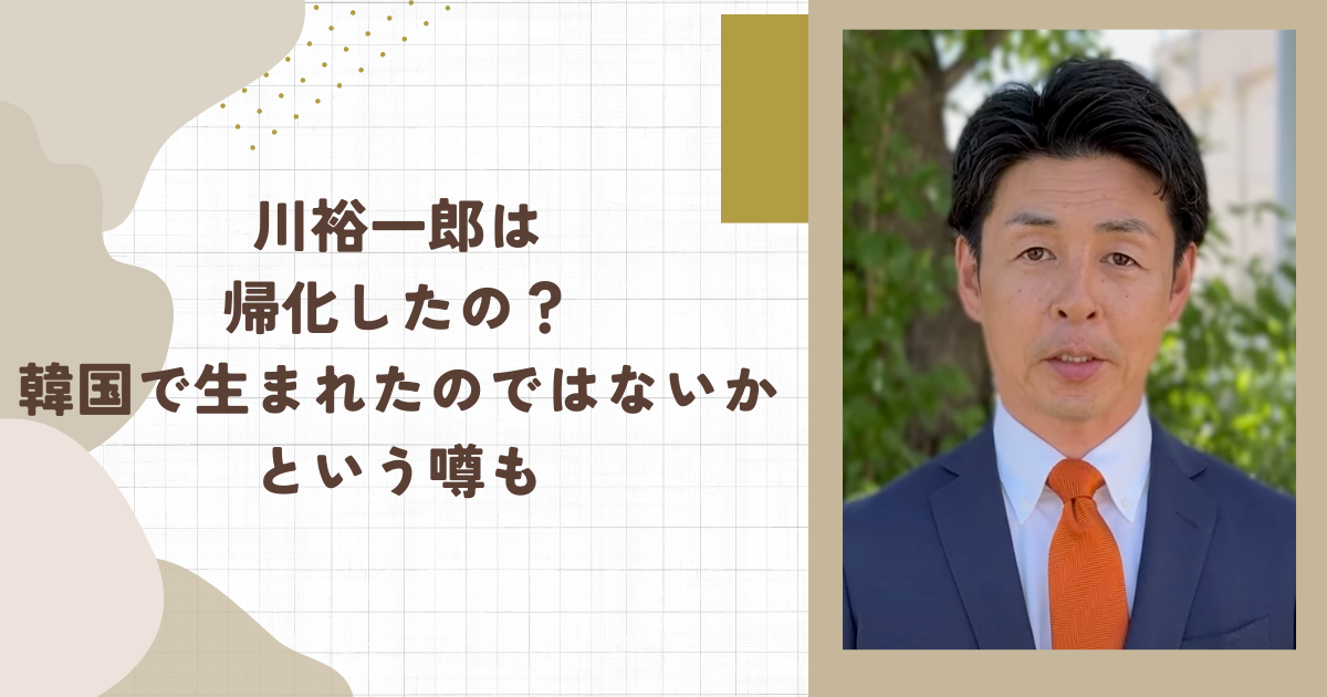川裕一郎は帰化したの？韓国で生まれたのではないかという噂も（タイトル画像）