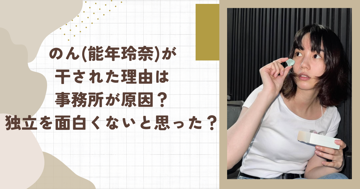 のん(能年玲奈)が干された理由は事務所が原因？独立を面白くないと思った？（タイトル画像）