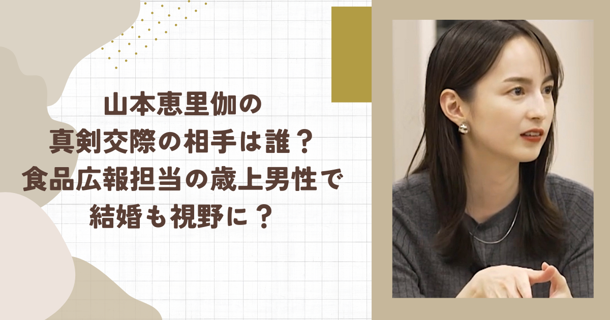 山本恵里伽の真剣交際の相手は誰？食品広報担当の歳上男性で結婚も視野に？(タイトル画像)