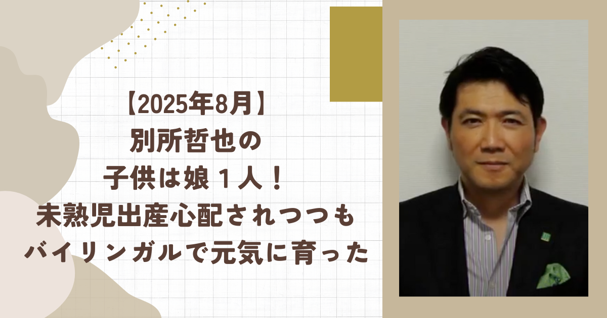 【2025年8月】別所哲也の子供は娘１人！未熟児出産心配されつつもバイリンガルで元気に育った(タイトル画像)