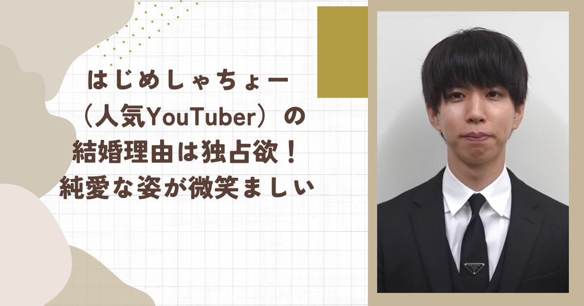 はじめしゃちょー（人気YouTuber）の結婚理由は独占欲！純愛な姿が微笑ましい(タイトル画像)