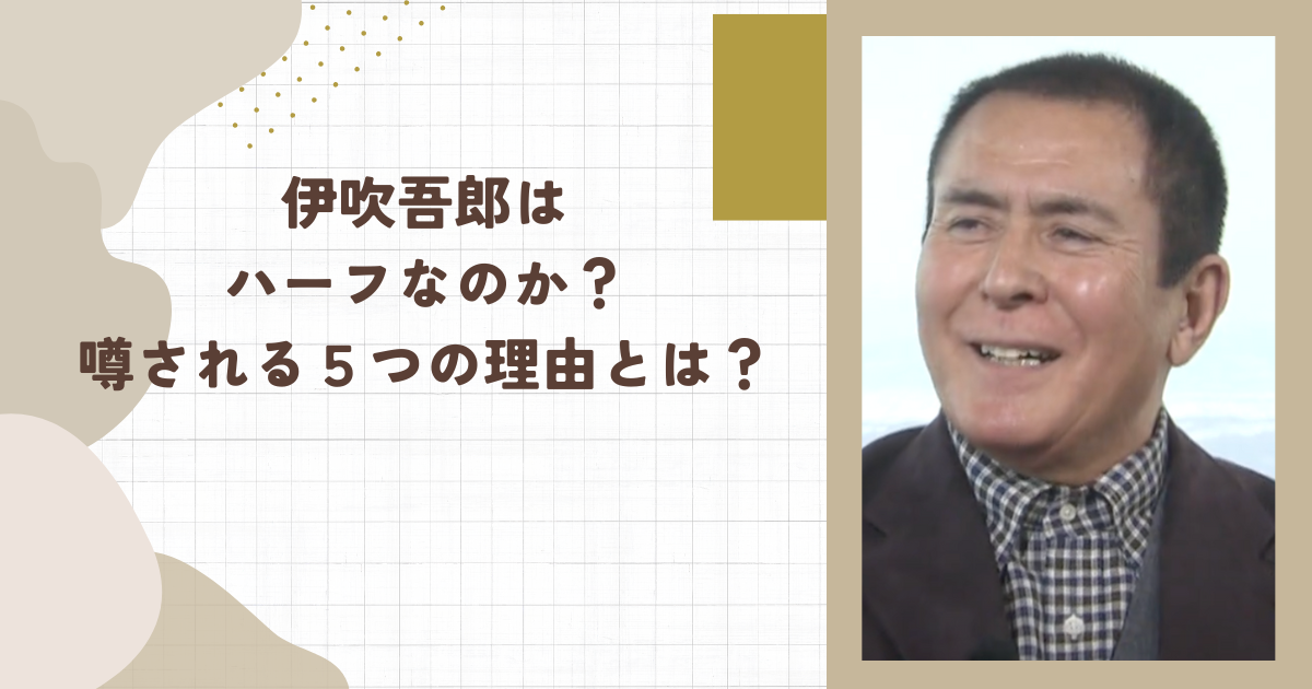 伊吹吾郎はハーフなのか？噂される５つの理由とは？(タイトル画像)