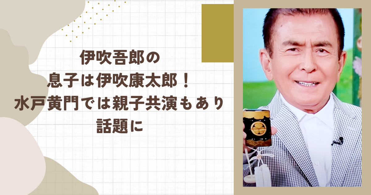 伊吹吾郎の息子は伊吹康太郎！水戸黄門では親子共演もあり話題に(タイトル画像)