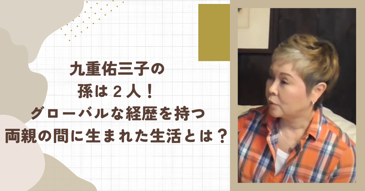 九重佑三子の孫は２人！グローバルな経歴を持つ両親の間に生まれた生活とは？（タイトル画像）