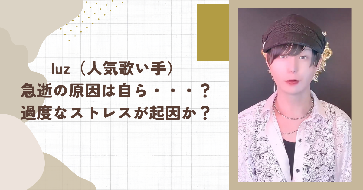 luz（人気歌い手）急逝の原因は自ら・・・？過度なストレスが起因か？（タイトル画像）