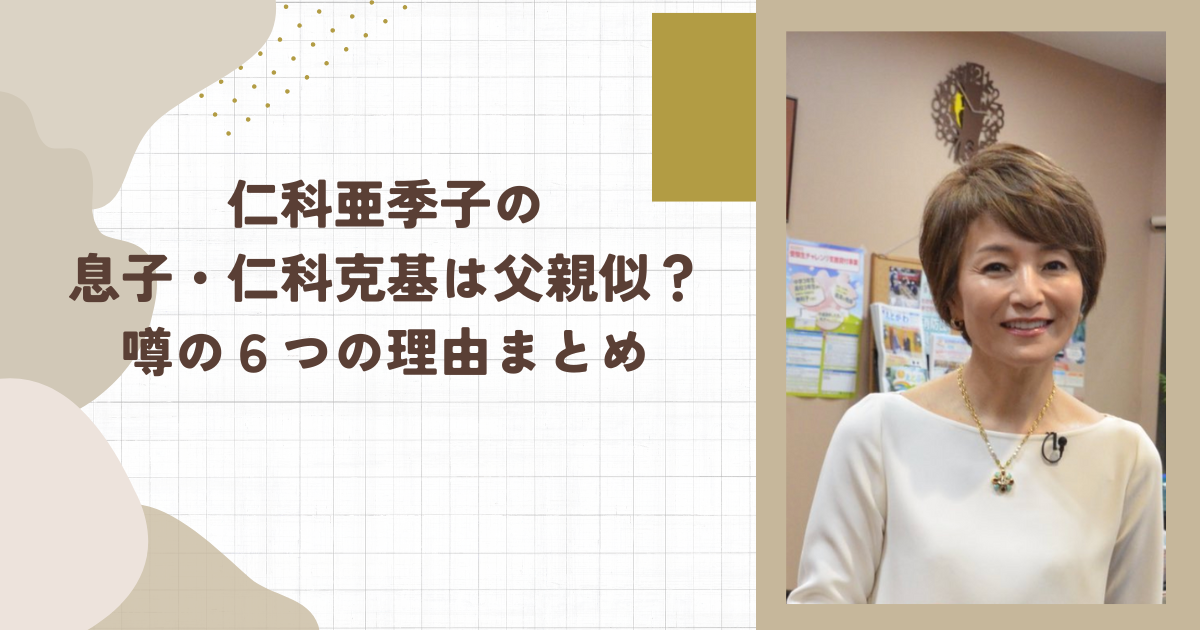 仁科亜季子の息子・仁科克基は父親似？噂の６つの理由まとめ（タイトル画像）