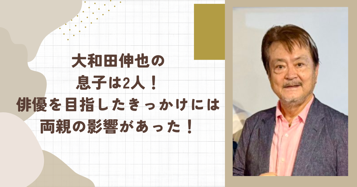 大和田伸也の息子は2人！俳優を目指したきっかけには両親の影響があった！（タイトル画像）