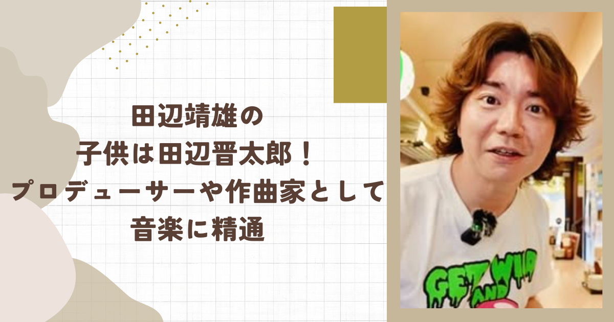 田辺靖雄の子供は田辺晋太郎！プロデューサーや作曲家として音楽に精通（タイトル画像）