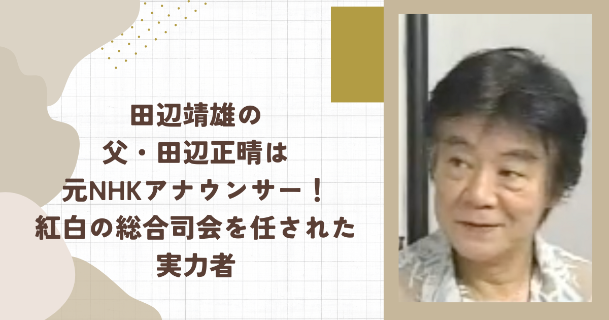 田辺靖雄の父・田辺正晴は元NHKアナウンサー！紅白の総合司会を任された実力者（タイトル画像）