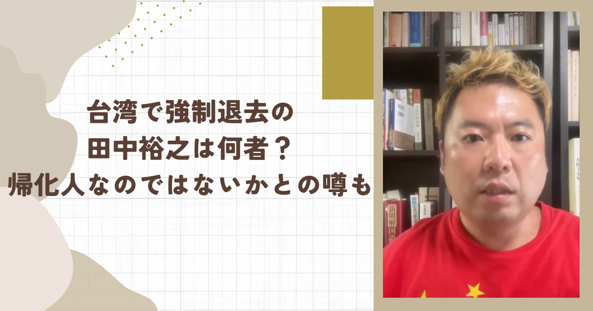 台湾で強制退去の田中裕之は何者？帰化人なのではないかとの噂も(タイトル画像)