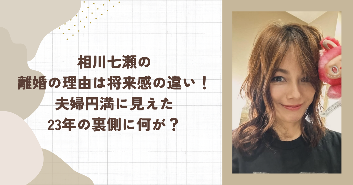 相川七瀬の離婚の理由は将来感の違い！夫婦円満に見えた23年の裏側に何が？（タイトル画像）
