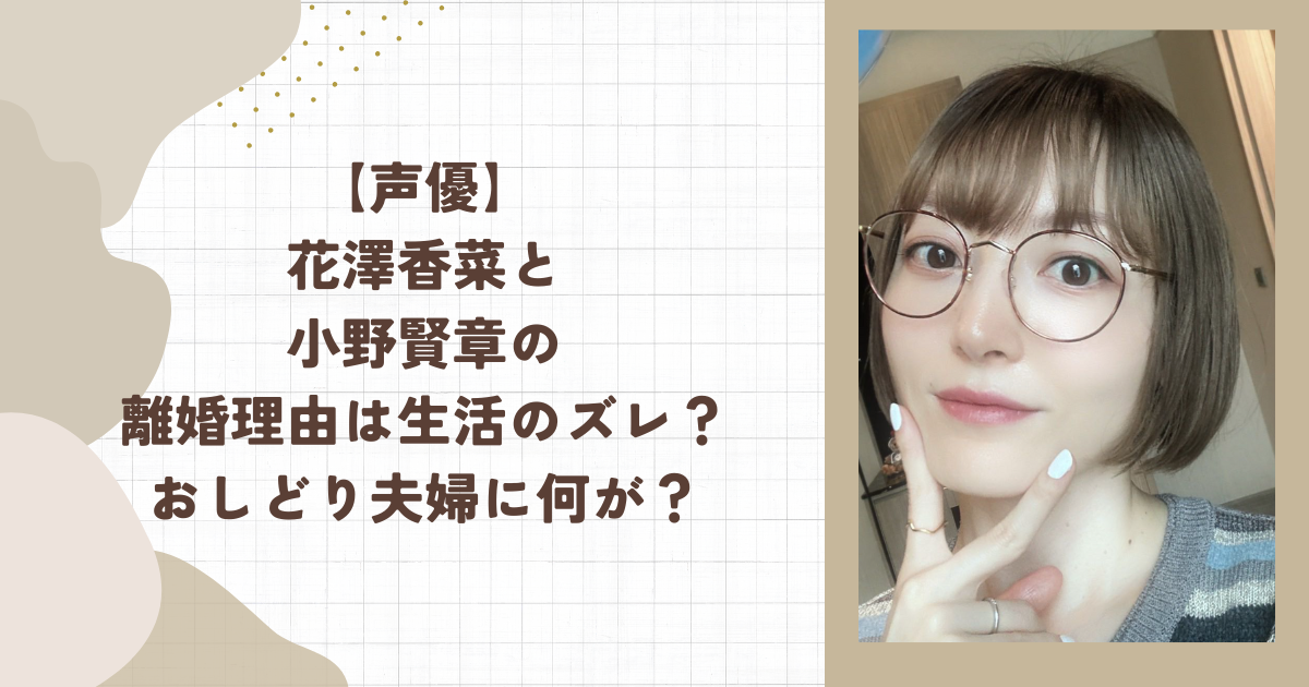 【声優】花澤香菜と小野賢章の離婚理由は生活のズレ？おしどり夫婦に何が？(タイトル画像)