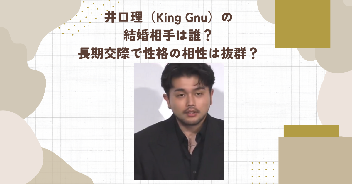 井口理（King Gnu）の結婚相手は誰？長期交際で性格の相性は抜群？（タイトル画像）