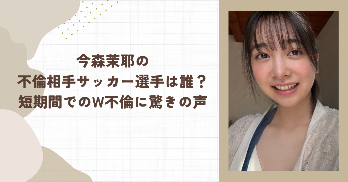 今森茉耶の不倫相手サッカー選手は誰？短期間でのW不倫に驚きの声（タイトル画像）