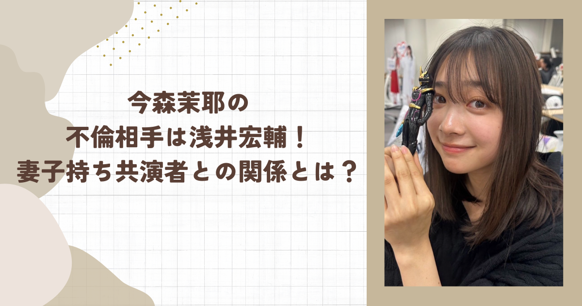 今森茉耶の不倫相手は浅井宏輔！妻子持ち共演者との関係とは？（タイトル画像）